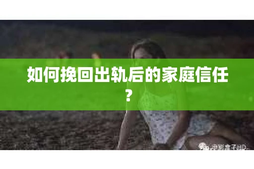 如何挽回出轨后的家庭信任？