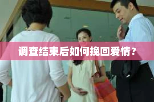 调查结束后如何挽回爱情？