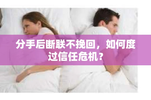分手后断联不挽回，如何度过信任危机？