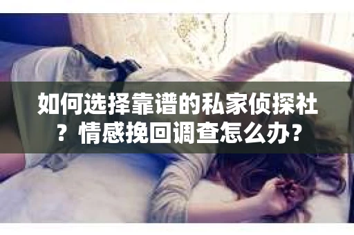 如何选择靠谱的私家侦探社？情感挽回调查怎么办？