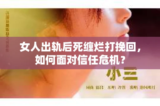 女人出轨后死缠烂打挽回，如何面对信任危机？