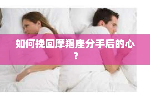 如何挽回摩羯座分手后的心？