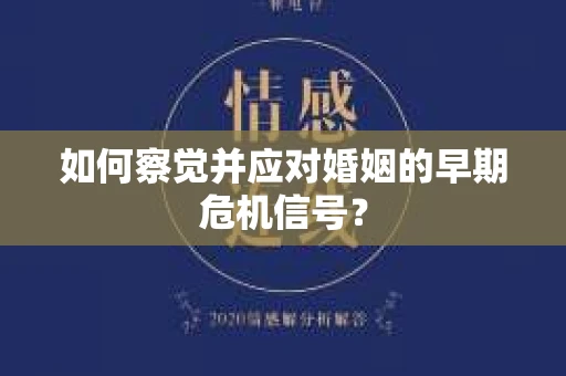 如何察觉并应对婚姻的早期危机信号? 如何察觉并应对婚姻的早期危机信号?