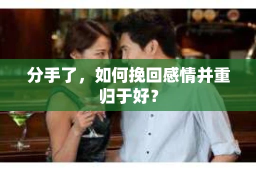 分手了，如何挽回感情并重归于好？