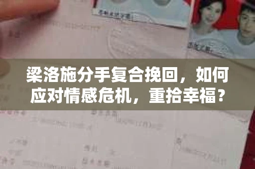 梁洛施分手复合挽回，如何应对情感危机，重拾幸福？