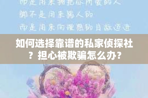 如何选择靠谱的私家侦探社?担心被欺骗怎么办? 如何选择靠谱的私家侦探社?担心被欺骗怎么办?