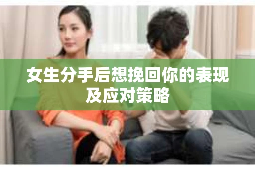 女生分手后想挽回你的表现及应对策略