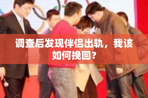 调查后发现伴侣出轨，我该如何挽回？