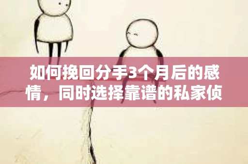 如何挽回分手3个月后的感情，同时选择靠谱的私家侦探社？