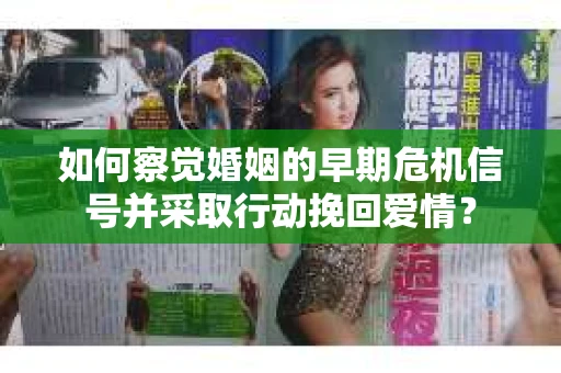 如何察觉婚姻的早期危机信号并采取行动挽回爱情？