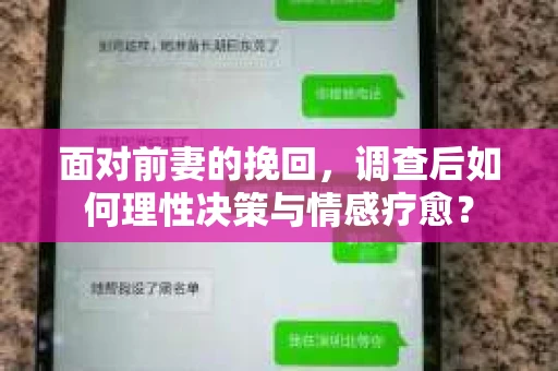 面对前妻的挽回,调查后如何理性决策与情感疗愈? 面对前妻的挽回,调查后如何理性决策与情感疗愈?