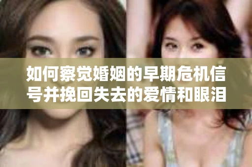 如何察觉婚姻的早期危机信号并挽回失去的爱情和眼泪? 如何察觉婚姻的早期危机信号并挽回失去的爱情和眼泪?