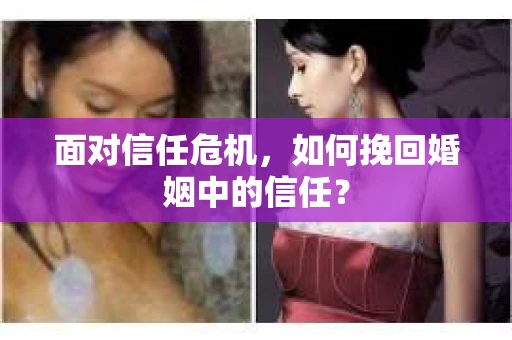 面对信任危机，如何挽回婚姻中的信任？