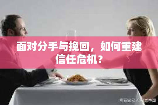 面对分手与挽回，如何重建信任危机？