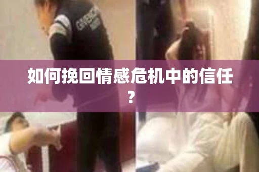 如何挽回情感危机中的信任？