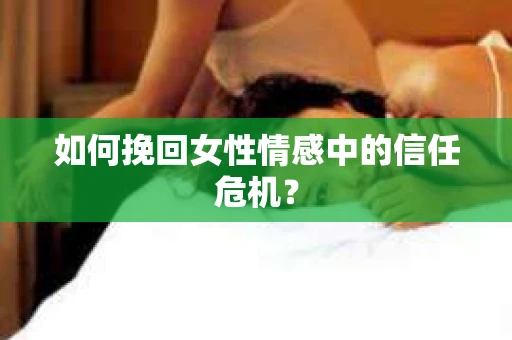 如何挽回女性情感中的信任危机？