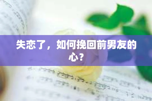 失恋了，如何挽回前男友的心？