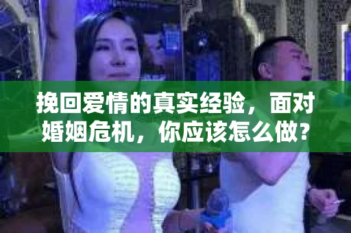 挽回爱情的真实经验，面对婚姻危机，你应该怎么做？