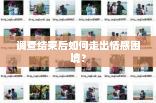 调查结束后如何走出情感困境? 调查结束后如何走出情感困境?