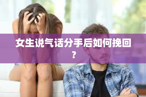 女生说气话分手后如何挽回? 女生说气话分手后如何挽回?