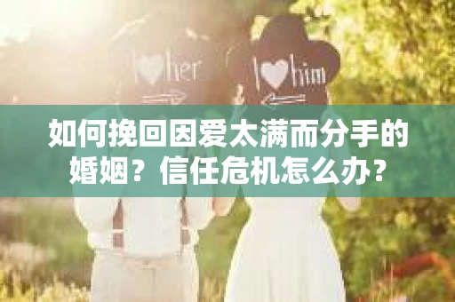 如何挽回因爱太满而分手的婚姻？信任危机怎么办？