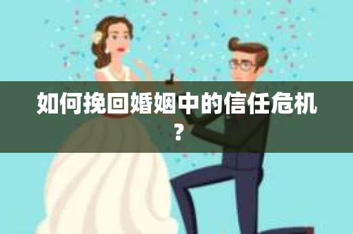 如何挽回婚姻中的信任危机？