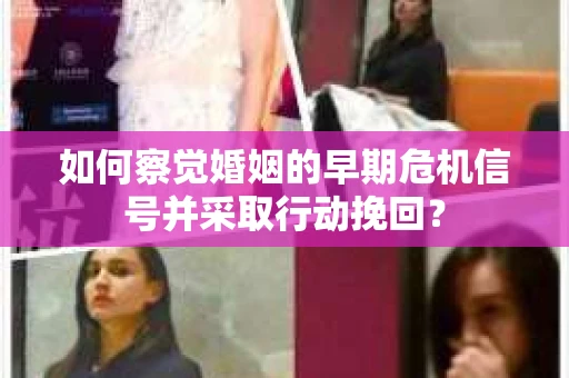 如何察觉婚姻的早期危机信号并采取行动挽回？