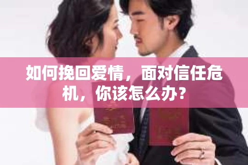 如何挽回爱情，面对信任危机，你该怎么办？