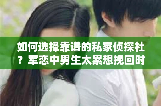 如何选择靠谱的私家侦探社？军恋中男生太累想挽回时怎么办？