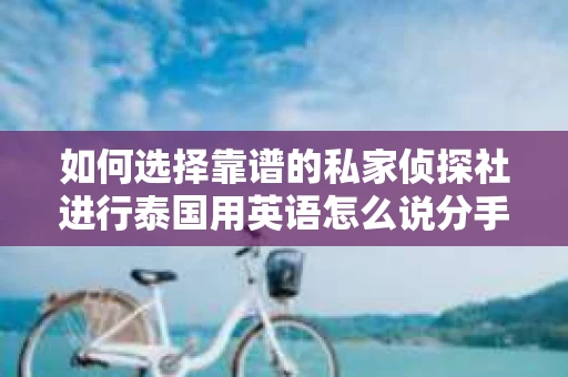 如何选择靠谱的私家侦探社进行泰国用英语怎么说分手挽回服务？