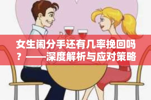 女生闹分手还有几率挽回吗？——深度解析与应对策略