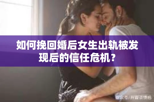 如何挽回婚后女生出轨被发现后的信任危机？