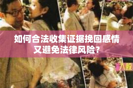 如何合法收集证据挽回感情又避免法律风险？