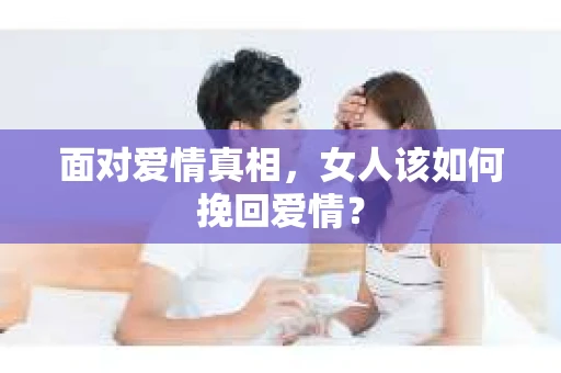 面对爱情真相，女人该如何挽回爱情？