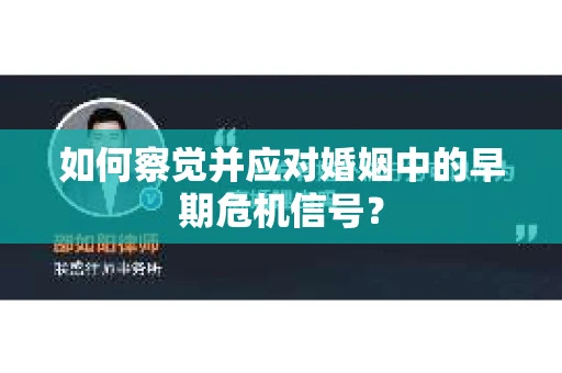 如何察觉并应对婚姻中的早期危机信号? 如何察觉并应对婚姻中的早期危机信号?
