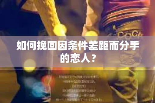 如何挽回因条件差距而分手的恋人？