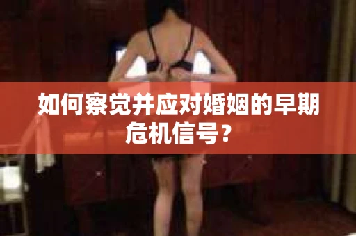 如何察觉并应对婚姻的早期危机信号？