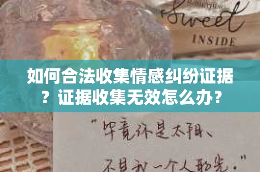如何合法收集情感纠纷证据？证据收集无效怎么办？