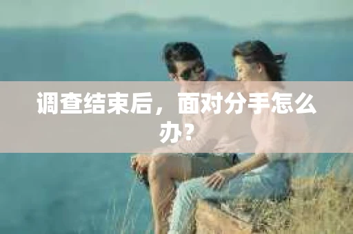 调查结束后，面对分手怎么办？