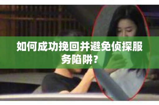 如何成功挽回并避免侦探服务陷阱？