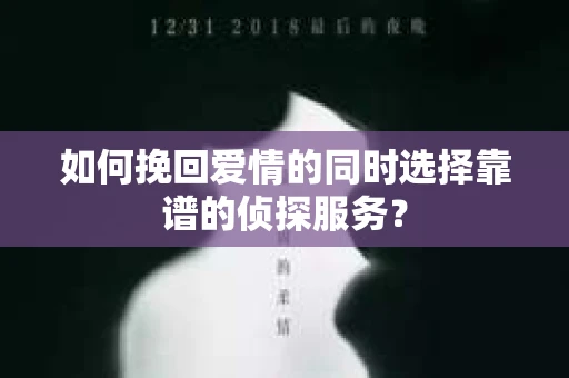 如何挽回爱情的同时选择靠谱的侦探服务？