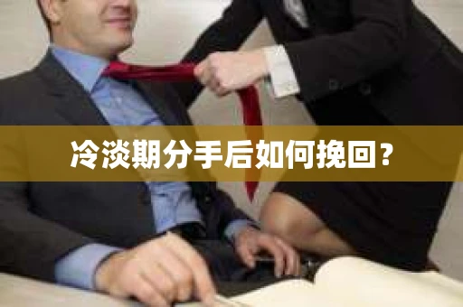 冷淡期分手后如何挽回？