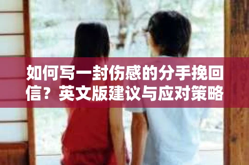 如何写一封伤感的分手挽回信？英文版建议与应对策略