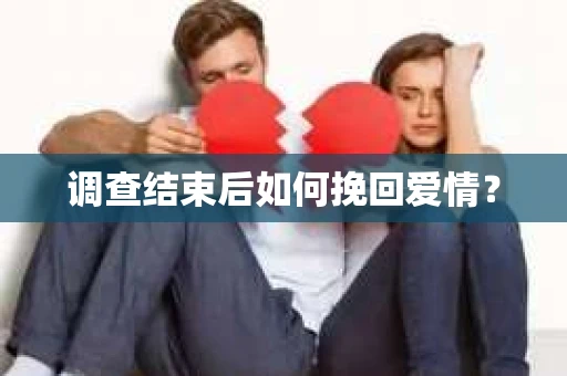 调查结束后如何挽回爱情？