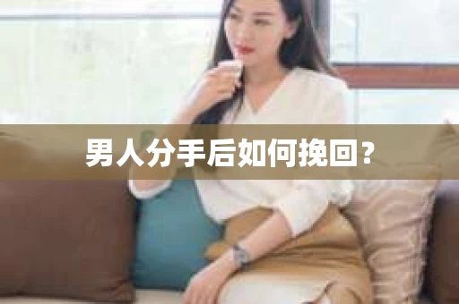 男人分手后如何挽回？