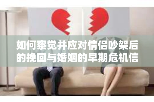 如何察觉并应对情侣吵架后的挽回与婚姻的早期危机信号？
