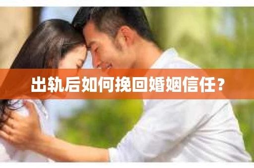 出轨后如何挽回婚姻信任？