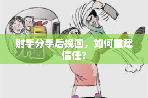 射手分手后挽回，如何重建信任？
