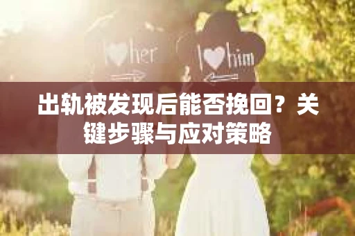 出轨被发现后能否挽回？关键步骤与应对策略