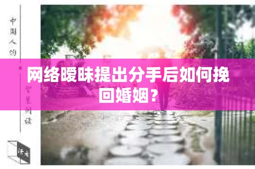 网络暧昧提出分手后如何挽回婚姻? 网络暧昧提出分手后如何挽回婚姻?